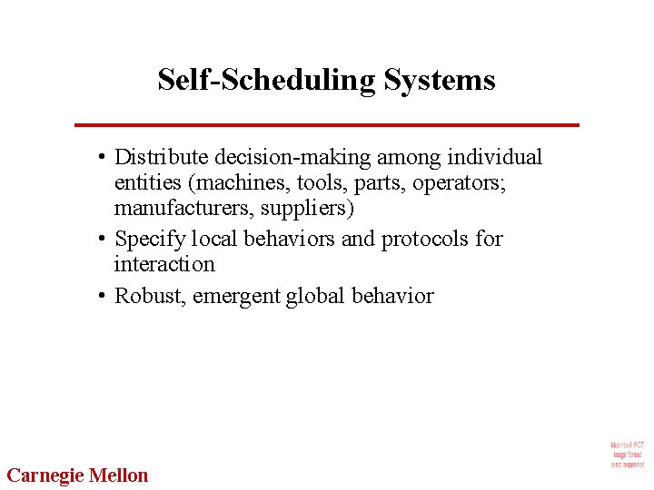Self-Scheduling Systems • Distribute decision-making among individual entities (machines, tools, parts, operators; manufacturers, suppliers)