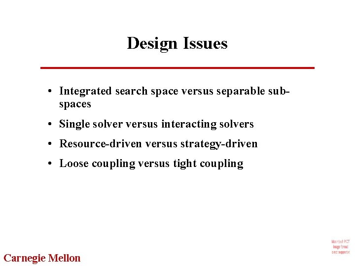 Design Issues • Integrated search space versus separable subspaces • Single solver versus interacting