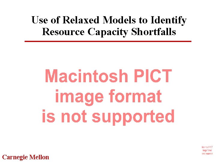 Use of Relaxed Models to Identify Resource Capacity Shortfalls Carnegie Mellon 