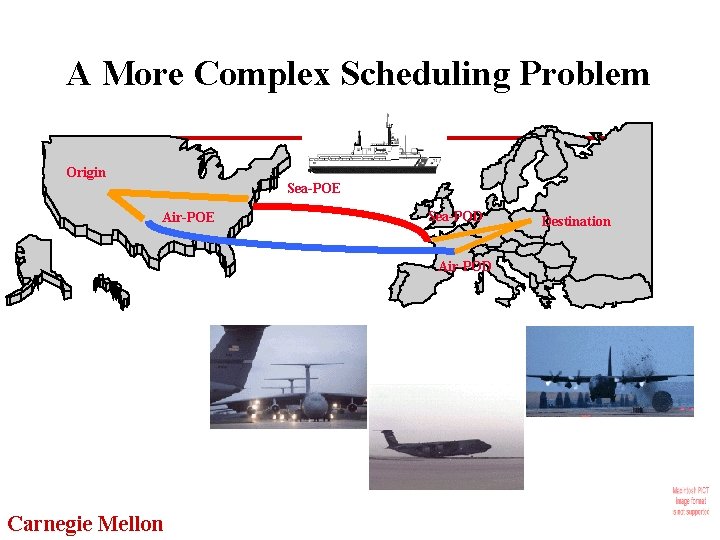 A More Complex Scheduling Problem Origin Sea-POE Air-POE Sea-POD Air-POD Carnegie Mellon Destination 