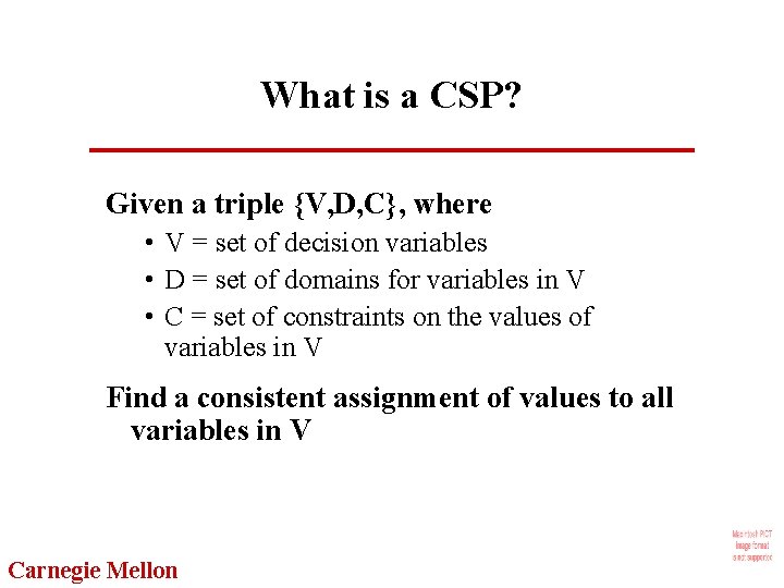 What is a CSP? Given a triple {V, D, C}, where • V =