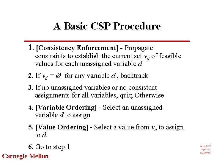 A Basic CSP Procedure 1. [Consistency Enforcement] - Propagate constraints to establish the current