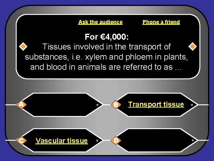 Ask the audience Phone a friend For € 4, 000: Tissues involved in the