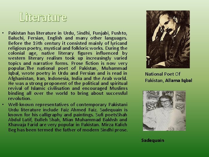 Literature • Pakistan has literature in Urdu, Sindhi, Punjabi, Pushto, Baluchi, Persian, English and