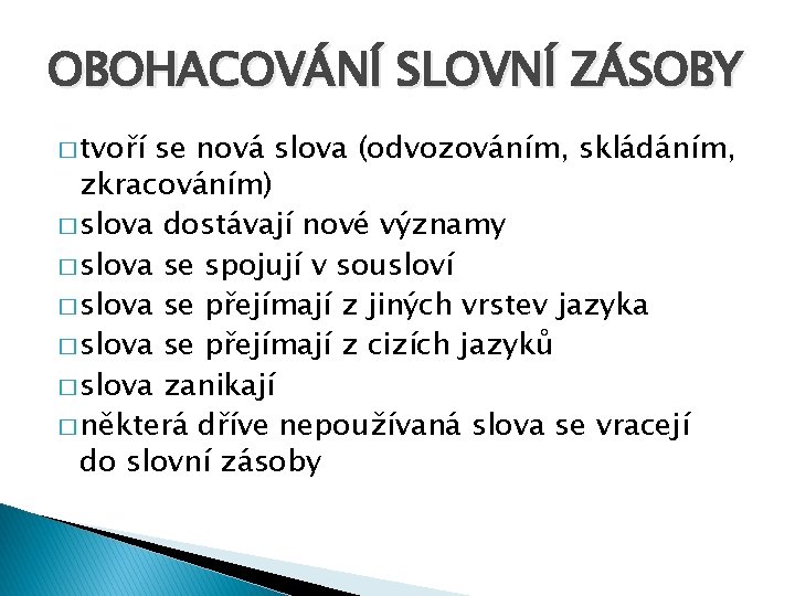 OBOHACOVÁNÍ SLOVNÍ ZÁSOBY � tvoří se nová slova (odvozováním, skládáním, zkracováním) � slova dostávají