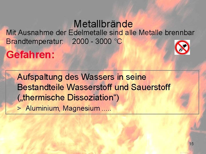 Metallbrände Mit Ausnahme der Edelmetalle sind alle Metalle brennbar Brandtemperatur: 2000 - 3000 °C