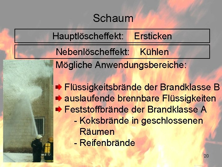 Schaum Hauptlöscheffekt: Ersticken Nebenlöscheffekt: Kühlen Mögliche Anwendungsbereiche: Flüssigkeitsbrände der Brandklasse B auslaufende brennbare Flüssigkeiten