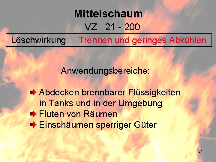 Mittelschaum VZ 21 - 200 Löschwirkung: Trennen und geringes Abkühlen Anwendungsbereiche: Abdecken brennbarer Flüssigkeiten