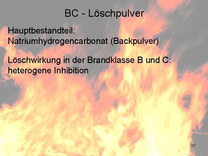 BC - Löschpulver Hauptbestandteil: Natriumhydrogencarbonat (Backpulver) Löschwirkung in der Brandklasse B und C: heterogene