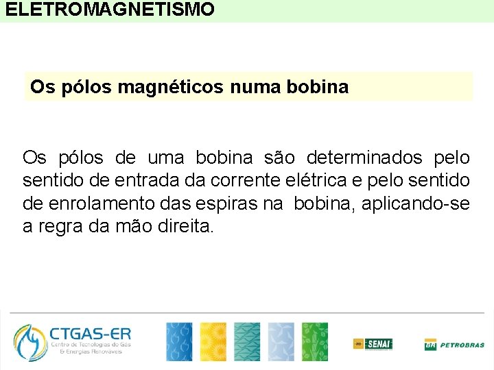 ELETROMAGNETISMO Os pólos magnéticos numa bobina Os pólos de uma bobina são determinados pelo