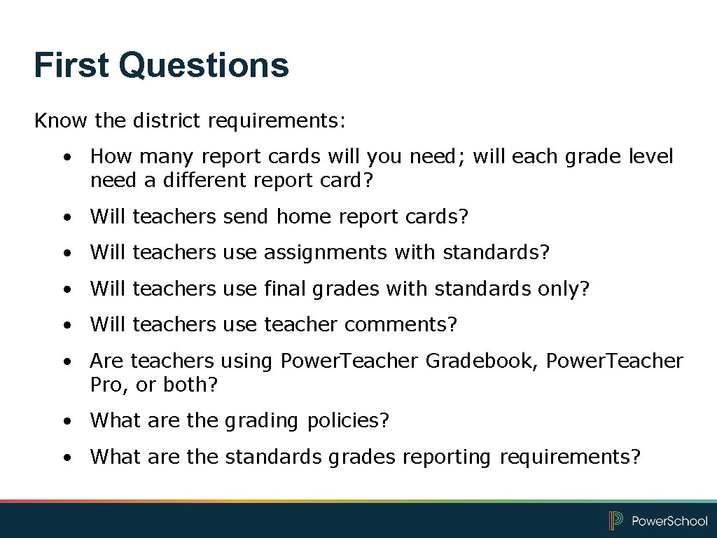 First Questions Know the district requirements: • How many report cards will you need;