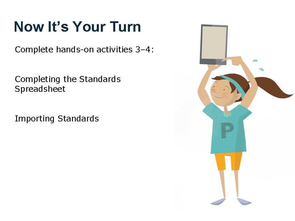 Now It’s Your Turn Complete hands-on activities 3– 4: Completing the Standards Spreadsheet Importing