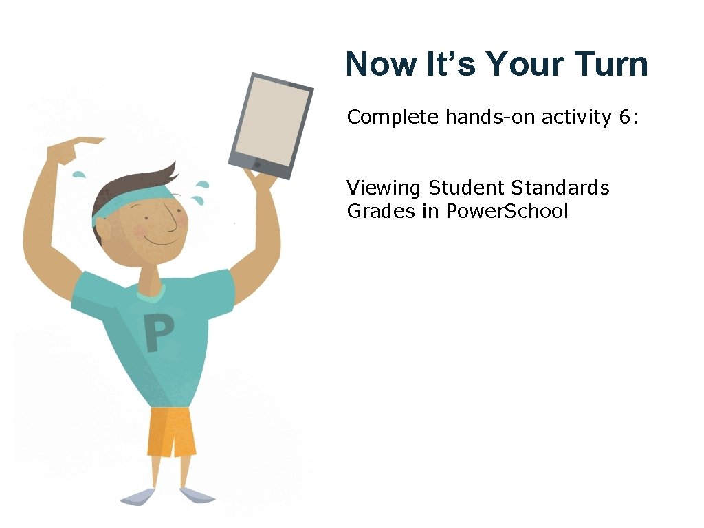 Now It’s Your Turn Complete hands-on activity 6: Viewing Student Standards Grades in Power.