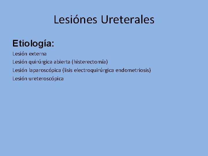 Lesiónes Ureterales Etiología: Lesión externa Lesión quirúrgica abierta (histerectomía) Lesión laparoscópica (lisis electroquirúrgica endometriosis)