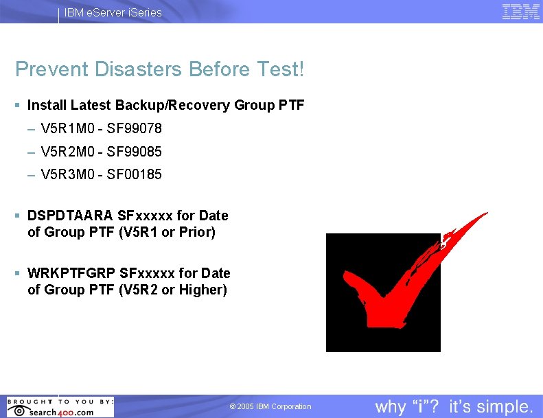 IBM e. Server i. Series Prevent Disasters Before Test! § Install Latest Backup/Recovery Group