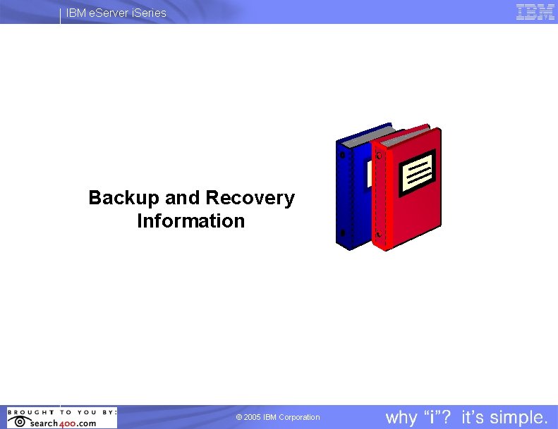 IBM e. Server i. Series Backup and Recovery Information © 2005 IBM Corporation 