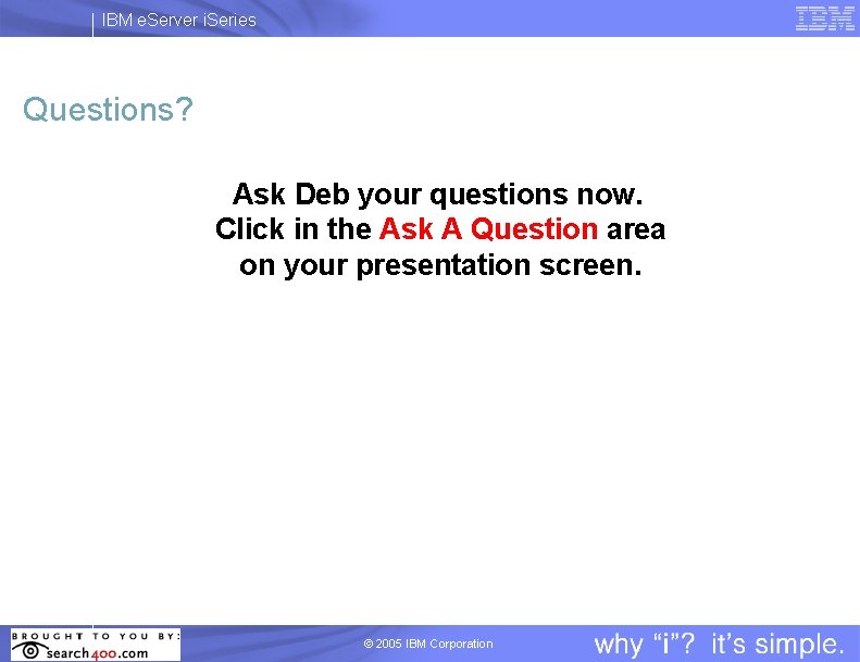 IBM e. Server i. Series Questions? Ask Deb your questions now. Click in the