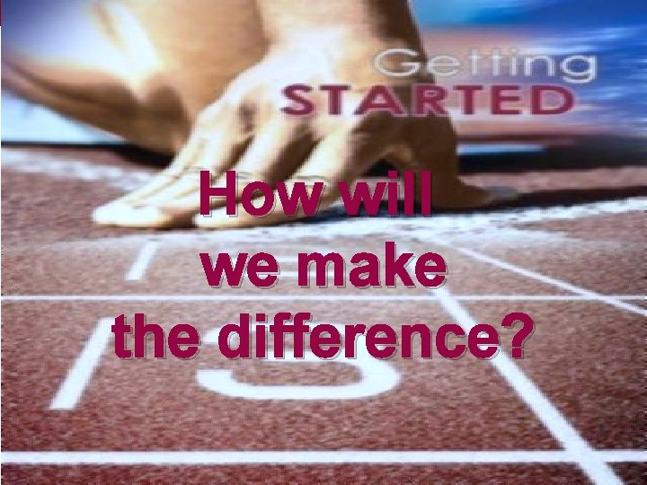 How will we make the difference? 
