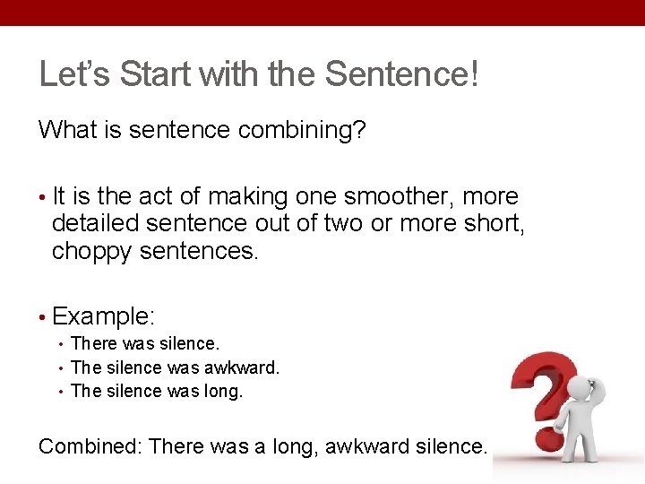 Let’s Start with the Sentence! What is sentence combining? • It is the act