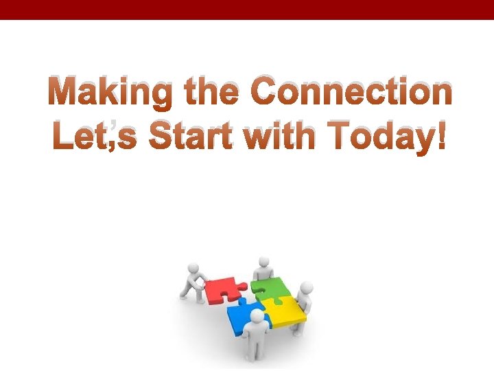 Making the Connection Let’s Start with Today! 