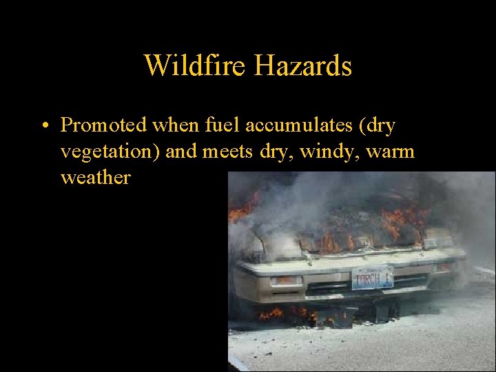 Wildfire Hazards • Promoted when fuel accumulates (dry vegetation) and meets dry, windy, warm