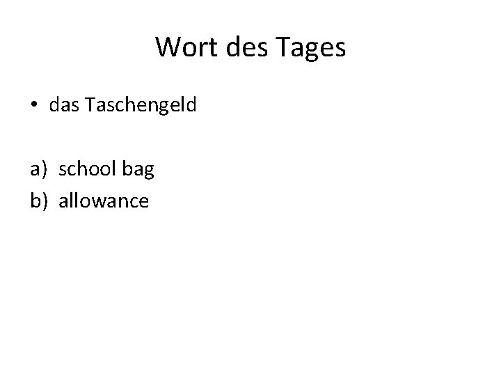 Wort des Tages • das Taschengeld a) school bag b) allowance 