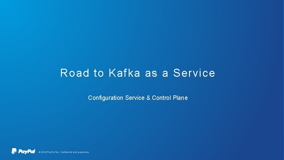 Road to Kafka as a Service Configuration Service & Control Plane © 2018 Pay.