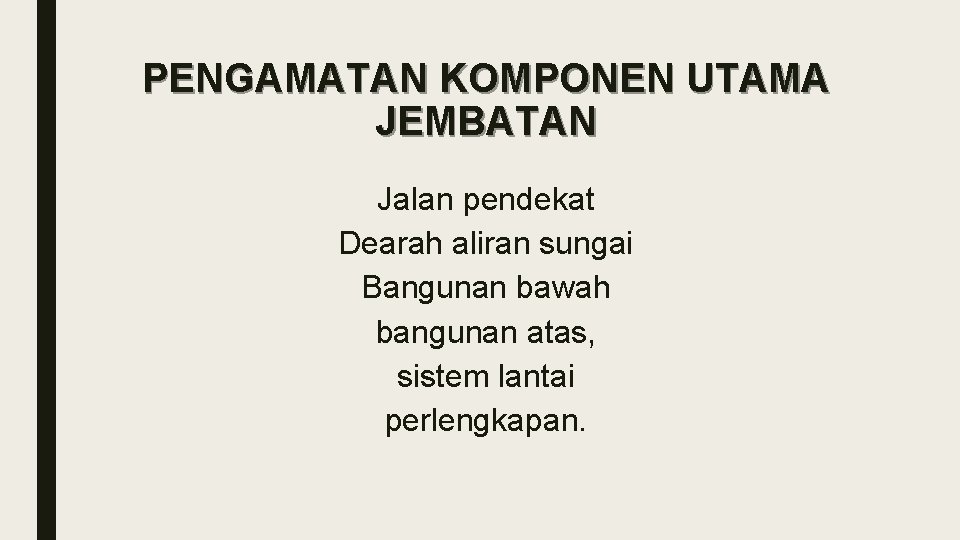 PENGAMATAN KOMPONEN UTAMA JEMBATAN Jalan pendekat Dearah aliran sungai Bangunan bawah bangunan atas, sistem