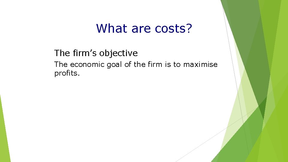 What are costs? The firm’s objective The economic goal of the firm is to