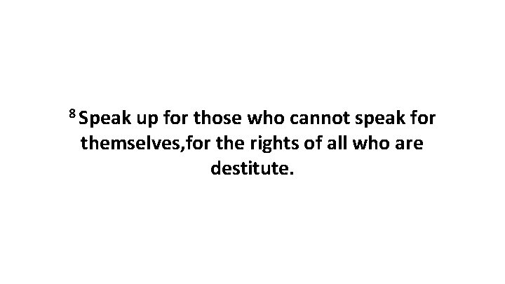 8 Speak up for those who cannot speak for themselves, for the rights of