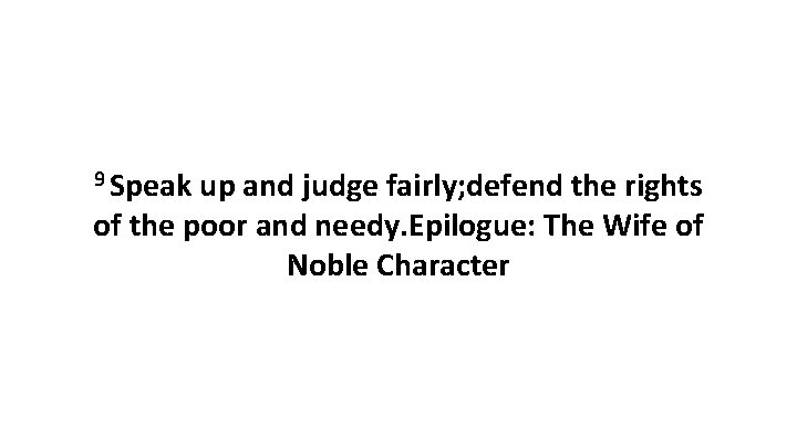 9 Speak up and judge fairly; defend the rights of the poor and needy.