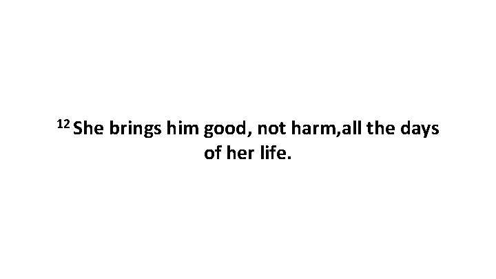12 She brings him good, not harm, all the days of her life. 