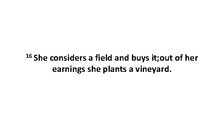 16 She considers a field and buys it; out of her earnings she plants