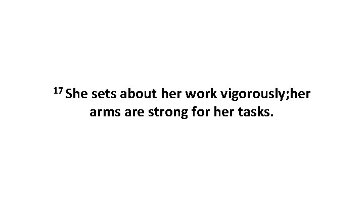 17 She sets about her work vigorously; her arms are strong for her tasks.