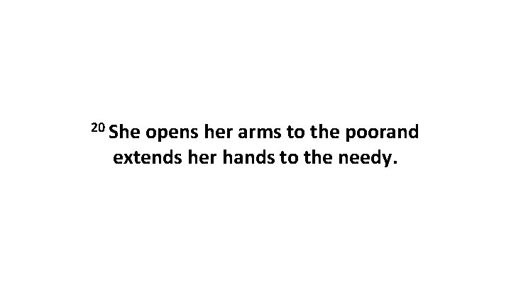 20 She opens her arms to the poorand extends her hands to the needy.