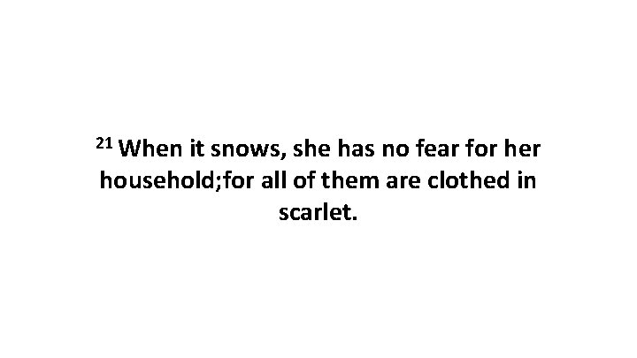 21 When it snows, she has no fear for her household; for all of