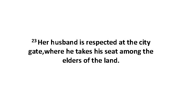 23 Her husband is respected at the city gate, where he takes his seat