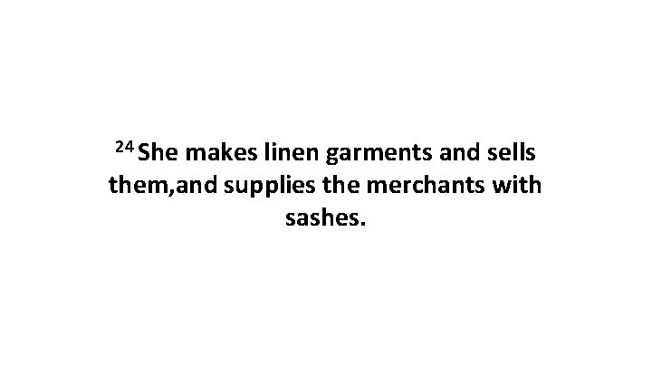 24 She makes linen garments and sells them, and supplies the merchants with sashes.