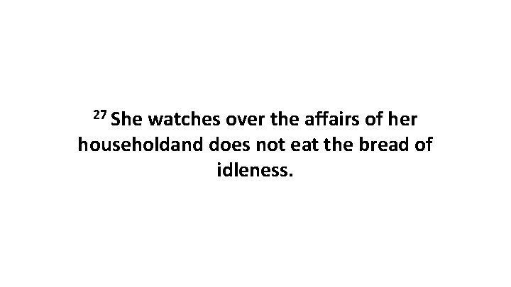 27 She watches over the affairs of her householdand does not eat the bread