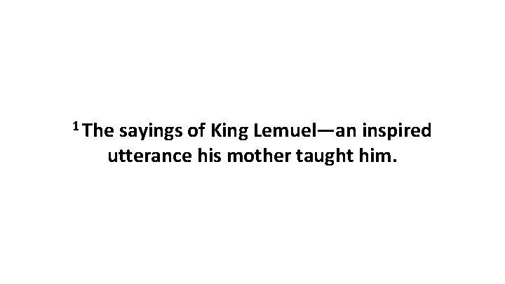 1 The sayings of King Lemuel—an inspired utterance his mother taught him. 