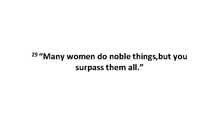 29 “Many women do noble things, but you surpass them all. ” 