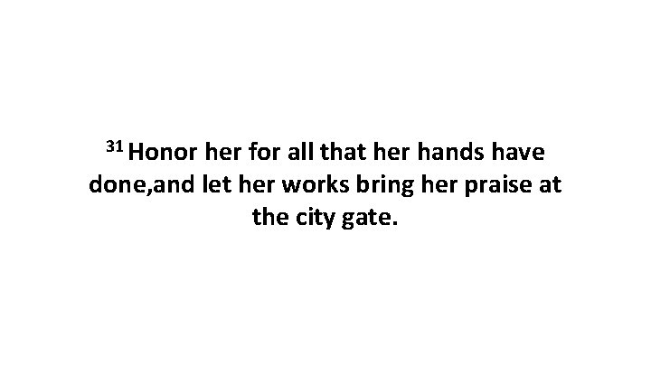 31 Honor her for all that her hands have done, and let her works