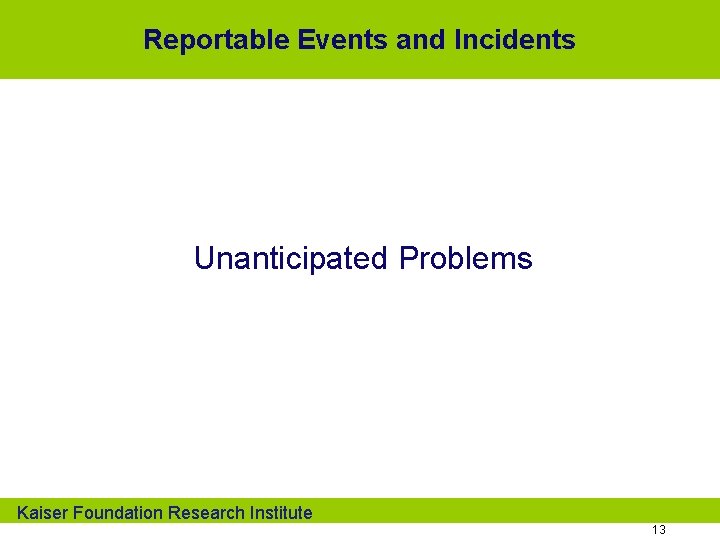 Reportable Events and Incidents Unanticipated Problems Kaiser Foundation Research Institute 13 