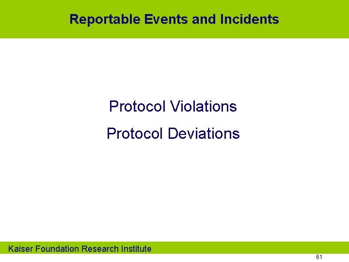 Reportable Events and Incidents Protocol Violations Protocol Deviations Kaiser Foundation Research Institute 61 