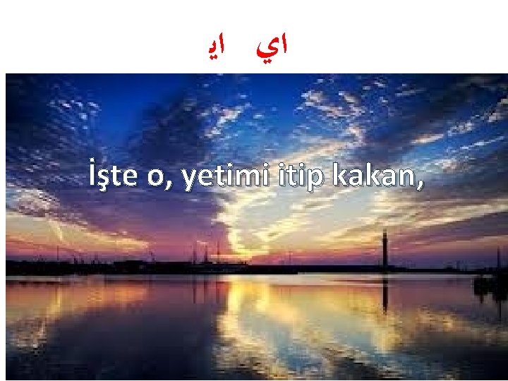  ﺍﻱ ﺍﻳ İşte o, yetimi itip kakan, 