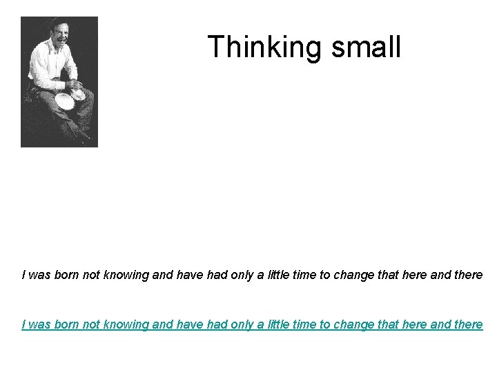 Thinking small I was born not knowing and have had only a little time