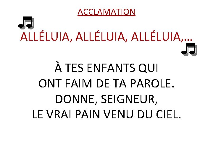 ACCLAMATION ALLÉLUIA, … À TES ENFANTS QUI ONT FAIM DE TA PAROLE. DONNE, SEIGNEUR,