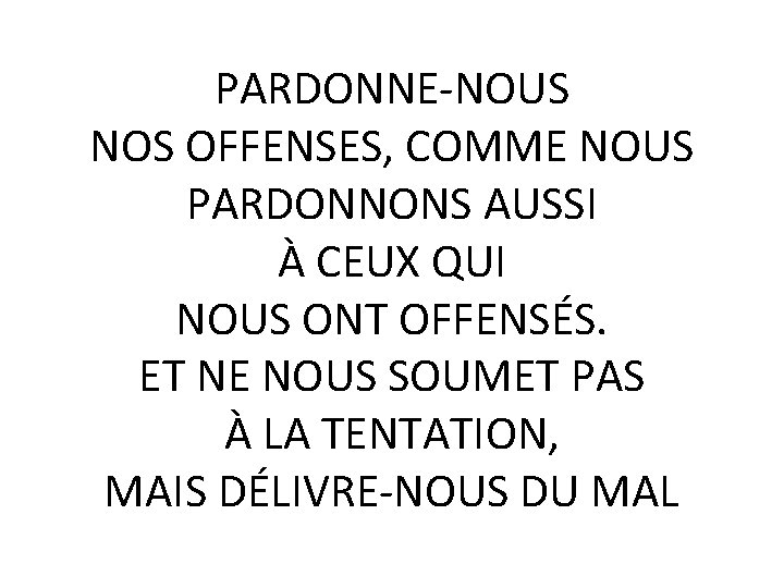 PARDONNE-NOUS NOS OFFENSES, COMME NOUS PARDONNONS AUSSI À CEUX QUI NOUS ONT OFFENSÉS. ET