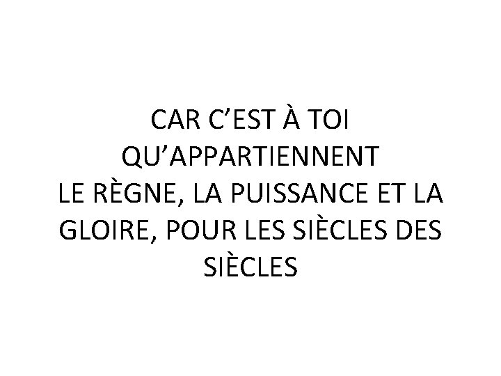 CAR C’EST À TOI QU’APPARTIENNENT LE RÈGNE, LA PUISSANCE ET LA GLOIRE, POUR LES