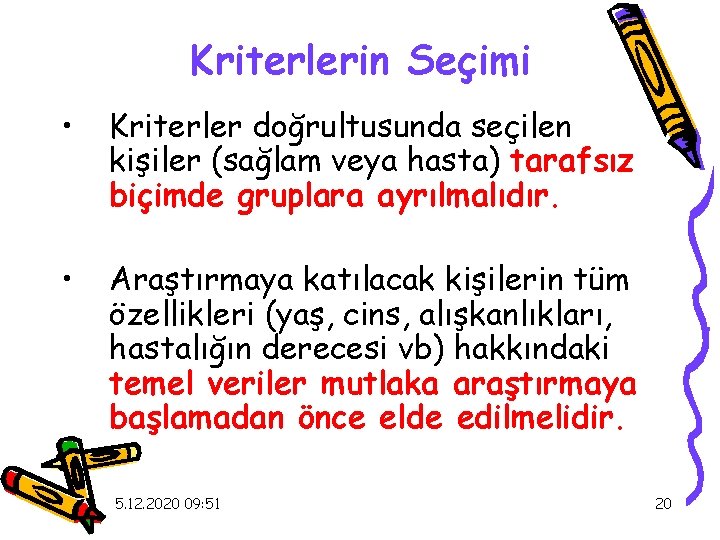 Kriterlerin Seçimi • Kriterler doğrultusunda seçilen kişiler (sağlam veya hasta) tarafsız biçimde gruplara ayrılmalıdır.